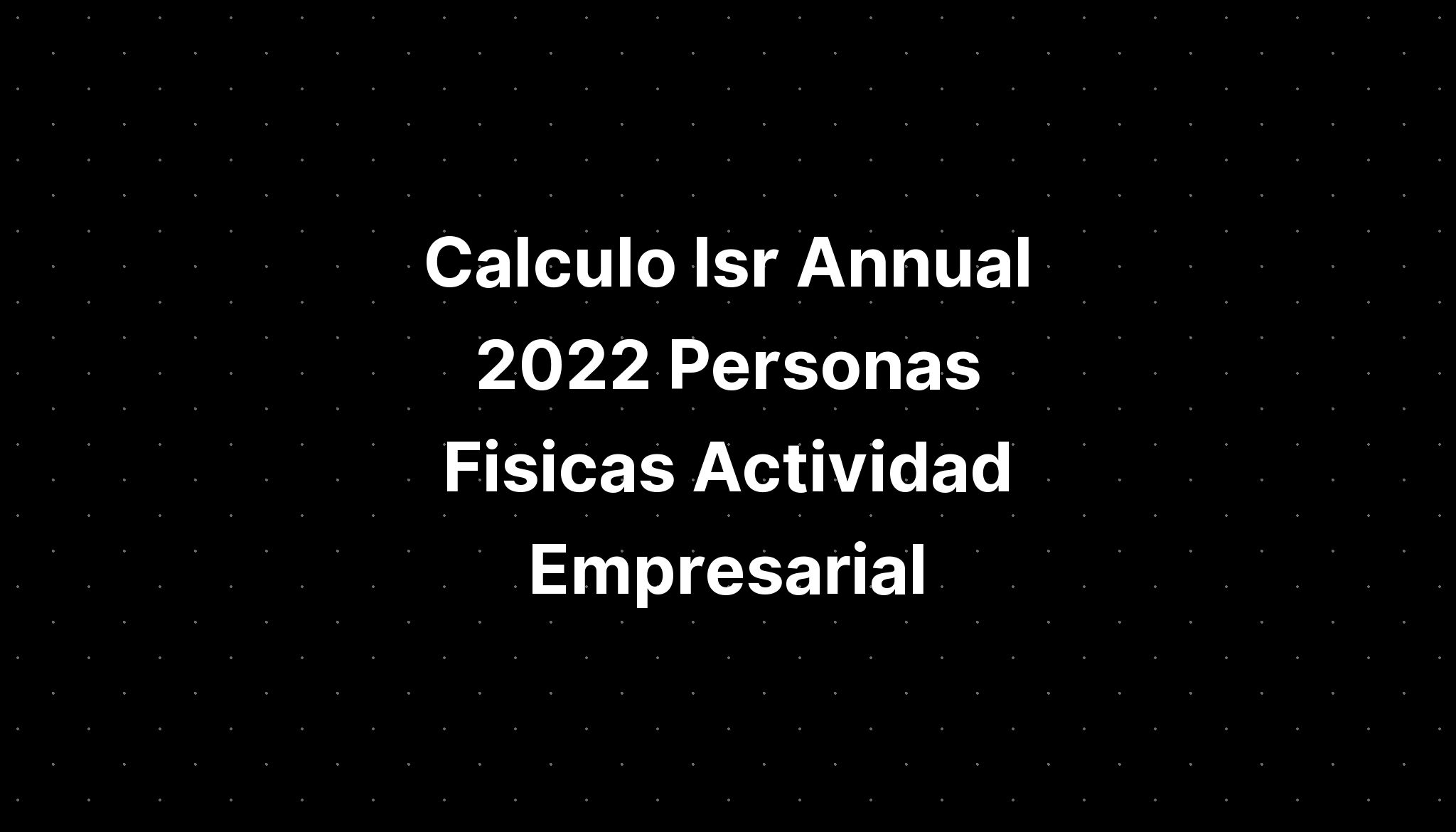 Calculo Isr Annual 2022 Personas Fisicas Actividad Empresarial IMAGESEE